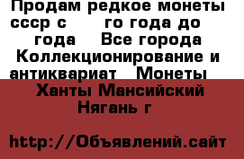 Продам редкое монеты ссср с 1901 го года до1992 года  - Все города Коллекционирование и антиквариат » Монеты   . Ханты-Мансийский,Нягань г.